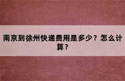 南京到徐州快递费用是多少？怎么计算？