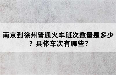 南京到徐州普通火车班次数量是多少？具体车次有哪些？