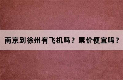 南京到徐州有飞机吗？票价便宜吗？