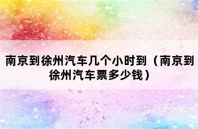 南京到徐州汽车几个小时到（南京到徐州汽车票多少钱）