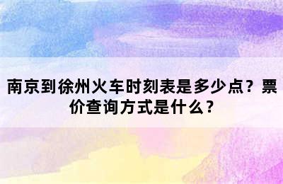 南京到徐州火车时刻表是多少点？票价查询方式是什么？
