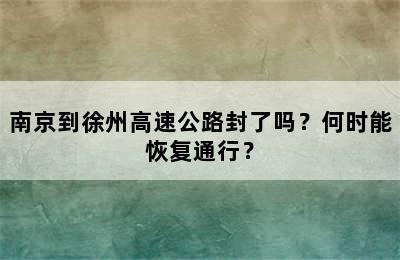南京到徐州高速公路封了吗？何时能恢复通行？
