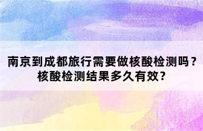 南京到成都旅行需要做核酸检测吗？核酸检测结果多久有效？