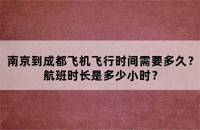 南京到成都飞机飞行时间需要多久？航班时长是多少小时？