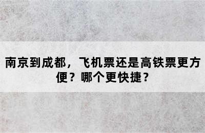 南京到成都，飞机票还是高铁票更方便？哪个更快捷？