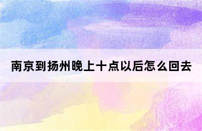 南京到扬州晚上十点以后怎么回去