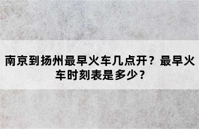南京到扬州最早火车几点开？最早火车时刻表是多少？