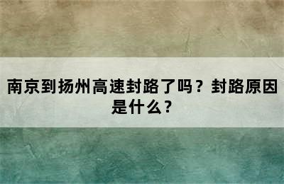 南京到扬州高速封路了吗？封路原因是什么？