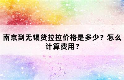 南京到无锡货拉拉价格是多少？怎么计算费用？