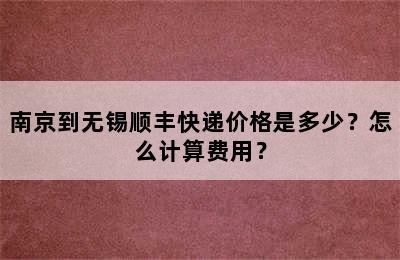 南京到无锡顺丰快递价格是多少？怎么计算费用？
