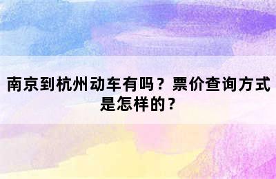 南京到杭州动车有吗？票价查询方式是怎样的？