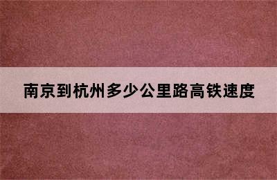 南京到杭州多少公里路高铁速度