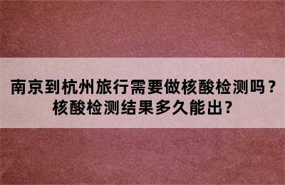 南京到杭州旅行需要做核酸检测吗？核酸检测结果多久能出？