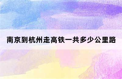 南京到杭州走高铁一共多少公里路