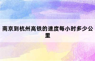 南京到杭州高铁的速度每小时多少公里