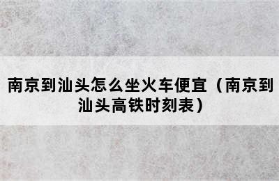 南京到汕头怎么坐火车便宜（南京到汕头高铁时刻表）