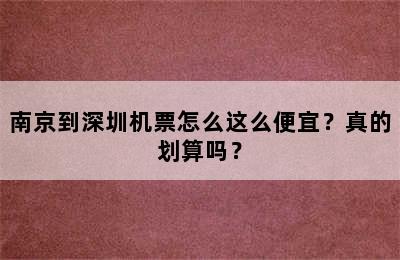 南京到深圳机票怎么这么便宜？真的划算吗？