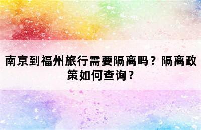 南京到福州旅行需要隔离吗？隔离政策如何查询？