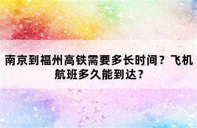 南京到福州高铁需要多长时间？飞机航班多久能到达？