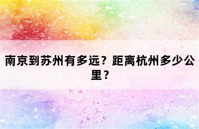 南京到苏州有多远？距离杭州多少公里？