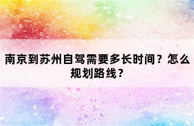 南京到苏州自驾需要多长时间？怎么规划路线？