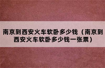 南京到西安火车软卧多少钱（南京到西安火车软卧多少钱一张票）