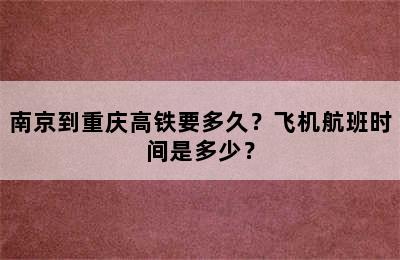 南京到重庆高铁要多久？飞机航班时间是多少？