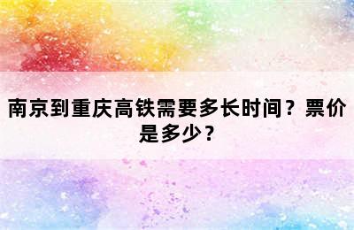 南京到重庆高铁需要多长时间？票价是多少？