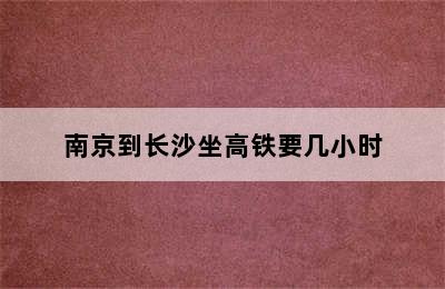 南京到长沙坐高铁要几小时