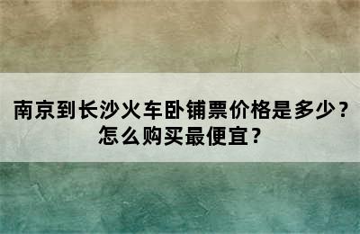 南京到长沙火车卧铺票价格是多少？怎么购买最便宜？