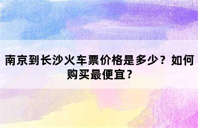 南京到长沙火车票价格是多少？如何购买最便宜？