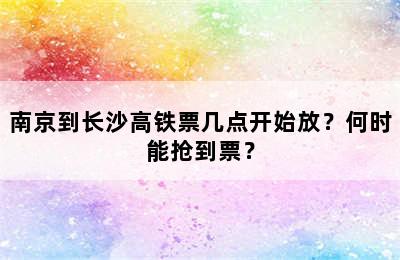 南京到长沙高铁票几点开始放？何时能抢到票？