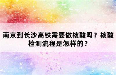 南京到长沙高铁需要做核酸吗？核酸检测流程是怎样的？