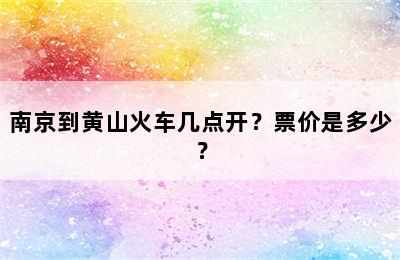 南京到黄山火车几点开？票价是多少？