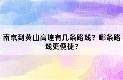 南京到黄山高速有几条路线？哪条路线更便捷？