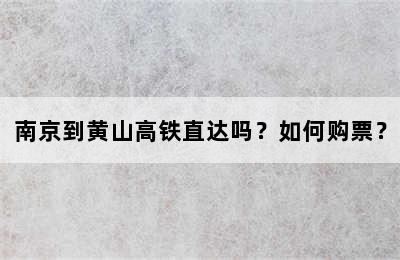 南京到黄山高铁直达吗？如何购票？