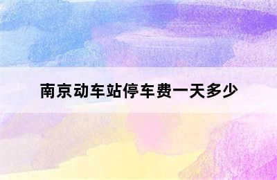 南京动车站停车费一天多少