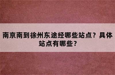 南京南到徐州东途经哪些站点？具体站点有哪些？