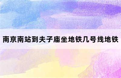 南京南站到夫子庙坐地铁几号线地铁