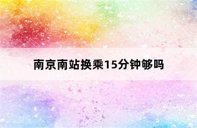 南京南站换乘15分钟够吗