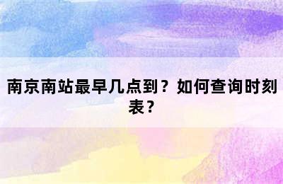 南京南站最早几点到？如何查询时刻表？