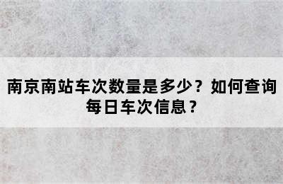 南京南站车次数量是多少？如何查询每日车次信息？