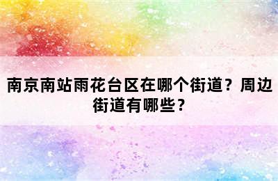 南京南站雨花台区在哪个街道？周边街道有哪些？