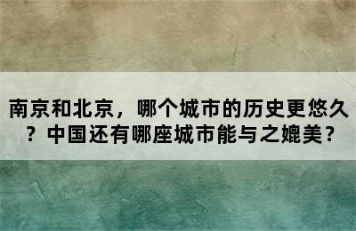 南京和北京，哪个城市的历史更悠久？中国还有哪座城市能与之媲美？