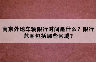 南京外地车辆限行时间是什么？限行范围包括哪些区域？