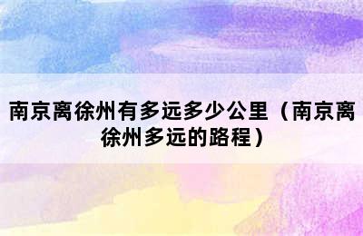 南京离徐州有多远多少公里（南京离徐州多远的路程）