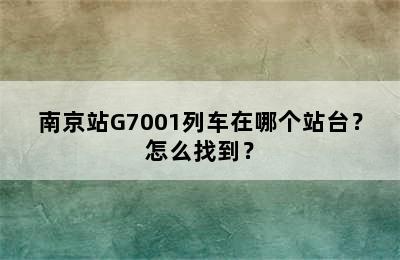 南京站G7001列车在哪个站台？怎么找到？