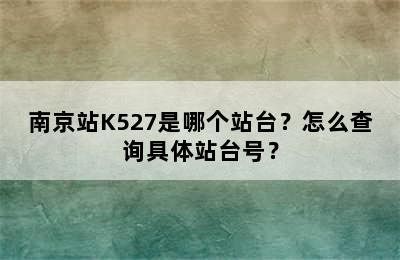 南京站K527是哪个站台？怎么查询具体站台号？