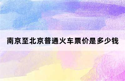 南京至北京普通火车票价是多少钱