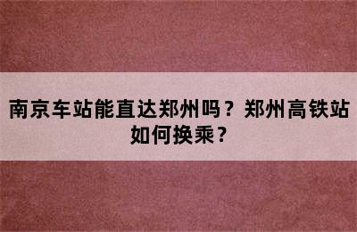 南京车站能直达郑州吗？郑州高铁站如何换乘？